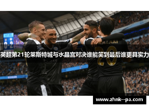 英超第21轮莱斯特城与水晶宫对决谁能笑到最后谁更具实力 英超第21轮莱斯特城与水晶宫对决谁能笑到最后谁更具实力