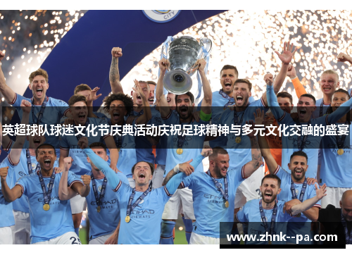 英超球队球迷文化节庆典活动庆祝足球精神与多元文化交融的盛宴