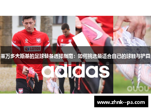 莱万多夫斯基的足球装备选择指南：如何挑选最适合自己的球鞋与护具