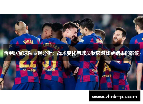 西甲联赛球队表现分析:战术变化与球员状态对比赛结果的影响 西甲联赛球队表现分析:战术变化与球员状态对比赛结果的影响