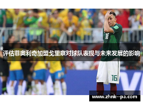 评估菲奥利奇加盟戈里察对球队表现与未来发展的影响 评估菲奥利奇加盟戈里察对球队表现与未来发展的影响