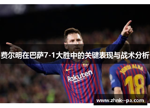 费尔明在巴萨7-1大胜中的关键表现与战术分析