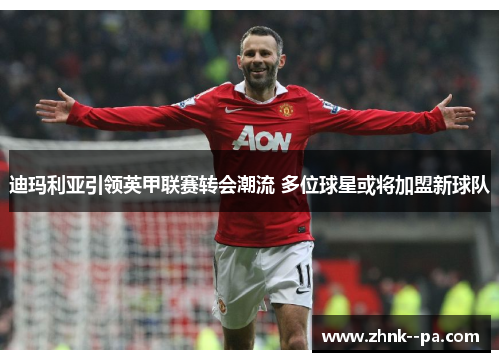 迪玛利亚引领英甲联赛转会潮流 多位球星或将加盟新球队 迪玛利亚引领英甲联赛转会潮流 多位球星或将加盟新球队