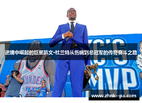 逆境中崛起的巨星凯文·杜兰特从伤病到总冠军的传奇奋斗之路
