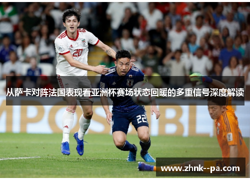 从萨卡对阵法国表现看亚洲杯赛场状态回暖的多重信号深度解读