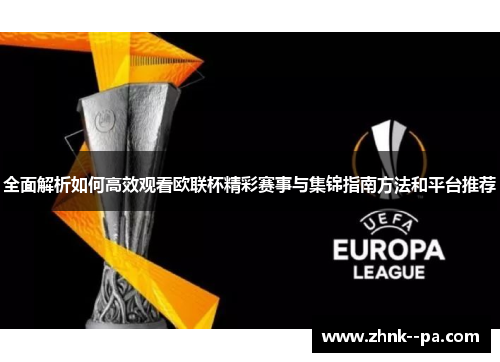 全面解析如何高效观看欧联杯精彩赛事与集锦指南方法和平台推荐 全面解析如何高效观看欧联杯精彩赛事与集锦指南方法和平台推荐
