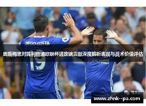 奥斯梅恩对阵利物浦欧联杯进攻端贡献深度解析表现与战术价值评估 奥斯梅恩对阵利物浦欧联杯进攻端贡献深度解析表现与战术价值评估