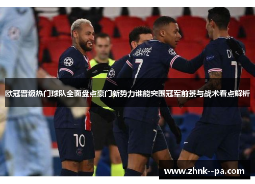 欧冠晋级热门球队全面盘点豪门新势力谁能突围冠军前景与战术看点解析