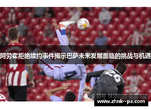 阿劳霍拒绝续约事件揭示巴萨未来发展面临的挑战与机遇