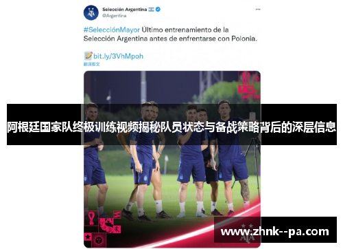 阿根廷国家队终极训练视频揭秘队员状态与备战策略背后的深层信息