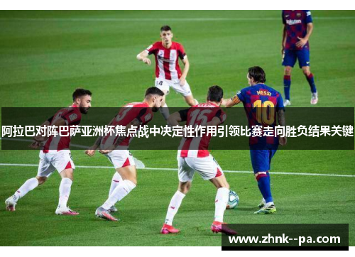 阿拉巴对阵巴萨亚洲杯焦点战中决定性作用引领比赛走向胜负结果关键
