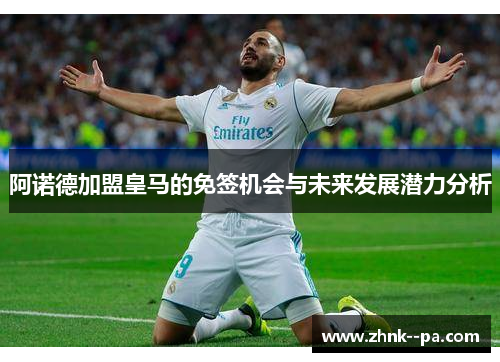 阿诺德加盟皇马的免签机会与未来发展潜力分析