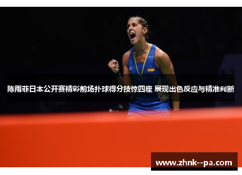 陈雨菲日本公开赛精彩前场扑球得分技惊四座 展现出色反应与精准判断 陈雨菲日本公开赛精彩前场扑球得分技惊四座 展现出色反应与精准判断
