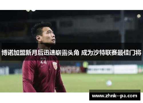 博诺加盟新月后迅速崭露头角 成为沙特联赛最佳门将