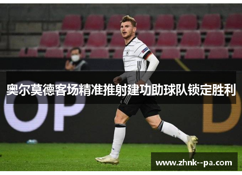 奥尔莫德客场精准推射建功助球队锁定胜利