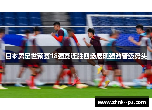 日本男足世预赛18强赛连胜四场展现强劲晋级势头
