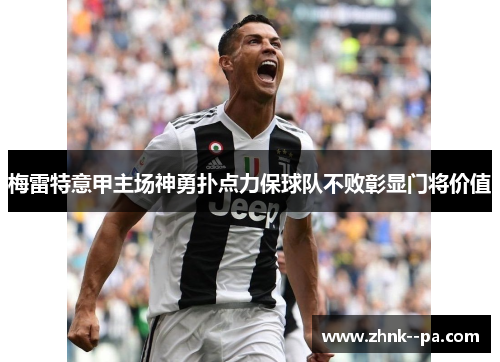 梅雷特意甲主场神勇扑点力保球队不败彰显门将价值