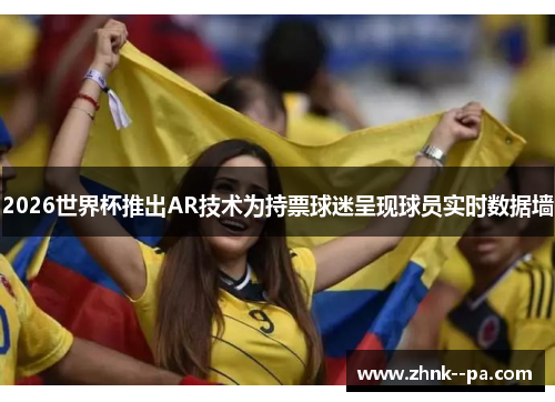 2026世界杯推出AR技术为持票球迷呈现球员实时数据墙