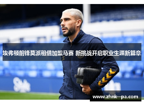 埃弗顿前锋莫派租借加盟马赛 新挑战开启职业生涯新篇章