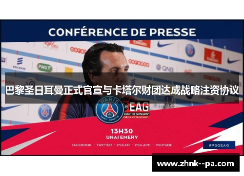 巴黎圣日耳曼正式官宣与卡塔尔财团达成战略注资协议