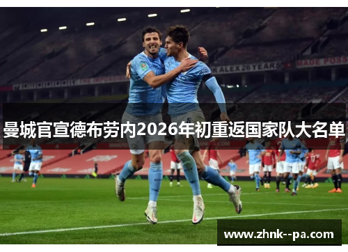 曼城官宣德布劳内2026年初重返国家队大名单