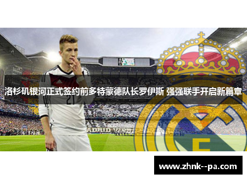 洛杉矶银河正式签约前多特蒙德队长罗伊斯 强强联手开启新篇章