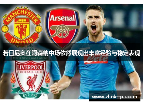 若日尼奥在阿森纳中场依然展现出丰富经验与稳定表现