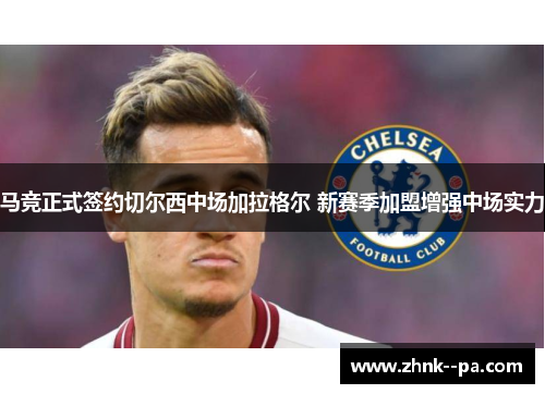 马竞正式签约切尔西中场加拉格尔 新赛季加盟增强中场实力 马竞正式签约切尔西中场加拉格尔 新赛季加盟增强中场实力