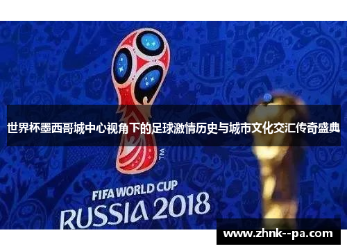 世界杯墨西哥城中心视角下的足球激情历史与城市文化交汇传奇盛典 世界杯墨西哥城中心视角下的足球激情历史与城市文化交汇传奇盛典