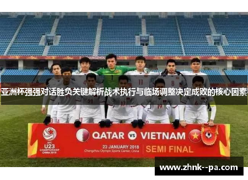 亚洲杯强强对话胜负关键解析战术执行与临场调整决定成败的核心因素 亚洲杯强强对话胜负关键解析战术执行与临场调整决定成败的核心因素