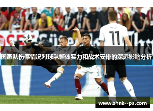 国家队伤停情况对球队整体实力和战术安排的深远影响分析