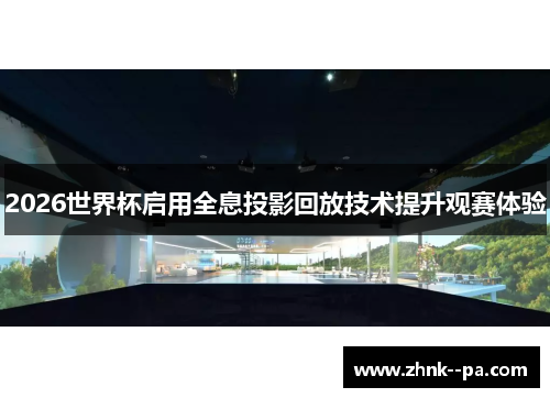 2026世界杯启用全息投影回放技术提升观赛体验