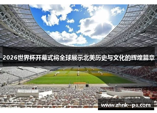 2026世界杯开幕式将全球展示北美历史与文化的辉煌篇章
