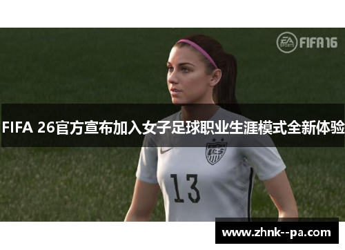 FIFA 26官方宣布加入女子足球职业生涯模式全新体验