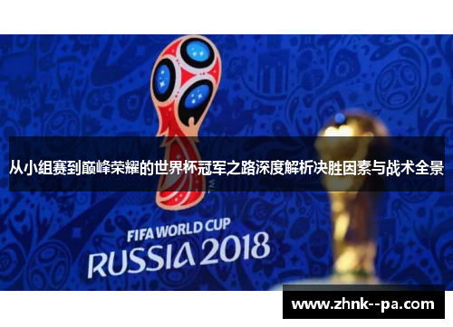 从小组赛到巅峰荣耀的世界杯冠军之路深度解析决胜因素与战术全景 从小组赛到巅峰荣耀的世界杯冠军之路深度解析决胜因素与战术全景
