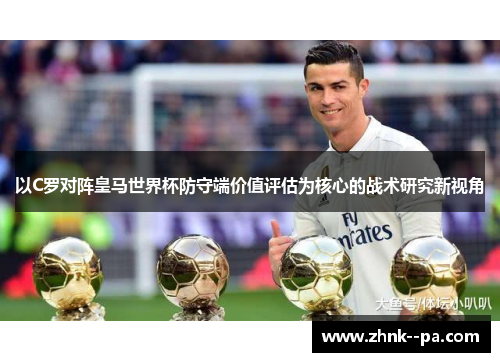 以C罗对阵皇马世界杯防守端价值评估为核心的战术研究新视角