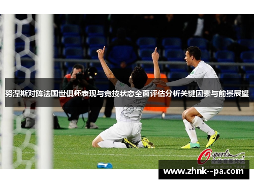 努涅斯对阵法国世俱杯表现与竞技状态全面评估分析关键因素与前景展望