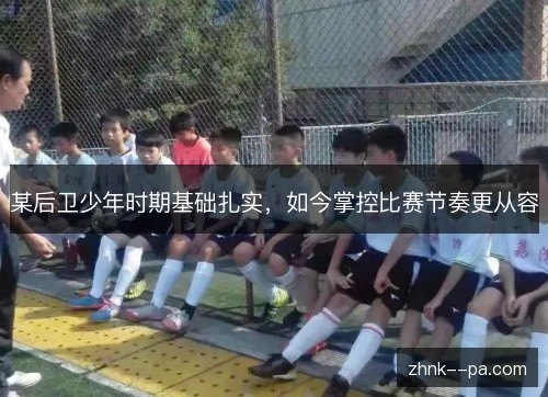 某后卫少年时期基础扎实，如今掌控比赛节奏更从容
