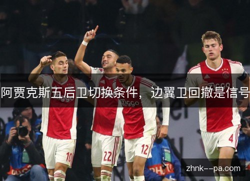 阿贾克斯五后卫切换条件，边翼卫回撤是信号