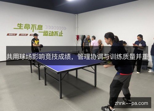 共用球场影响竞技成绩,管理协调与训练质量并重 共用球场影响竞技成绩,管理协调与训练质量并重